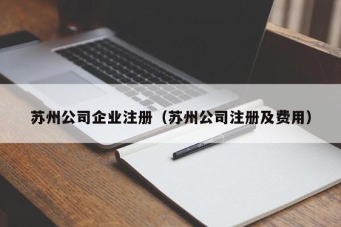 苏州公司企业注册（苏州公司注册及费用）