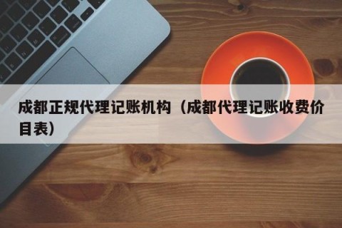 成都正规代理记账机构（成都代理记账收费价目表）