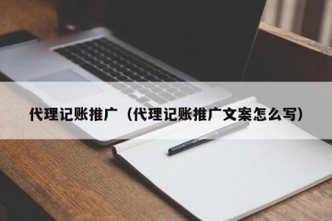 代理记账推广（代理记账推广文案怎么写）
