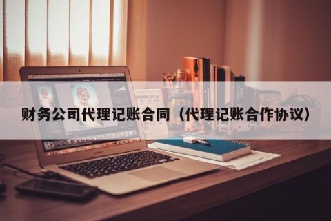 财务公司代理记账合同（代理记账合作协议）