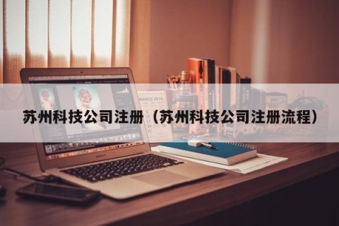 苏州科技公司注册（苏州科技公司注册流程）