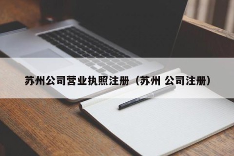 苏州公司营业执照注册（苏州 公司注册）