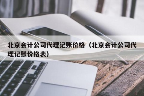 北京会计公司代理记账价格（北京会计公司代理记账价格表）