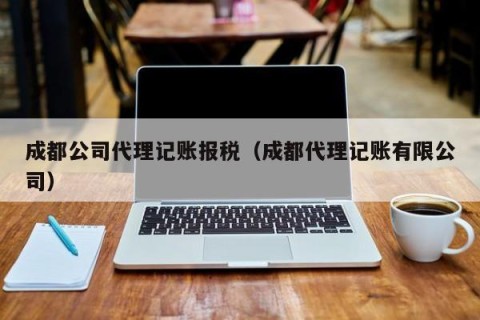 成都公司代理记账报税（成都代理记账有限公司）