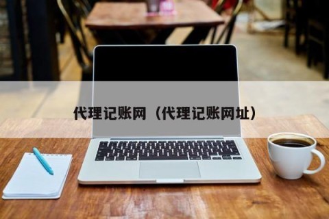 代理记账网（代理记账网址）