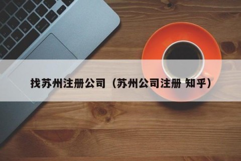 找苏州注册公司（苏州公司注册 知乎）