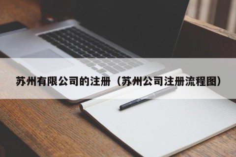 苏州有限公司的注册（苏州公司注册流程图）