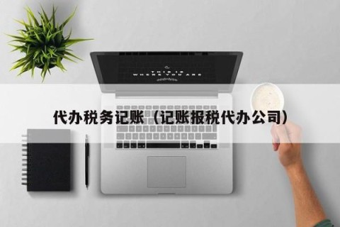 代办税务记账（记账报税代办公司）