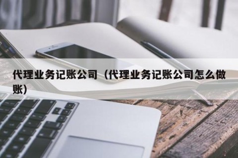 代理业务记账公司（代理业务记账公司怎么做账）