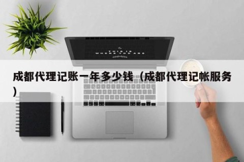 成都代理记账一年多少钱（成都代理记帐服务）