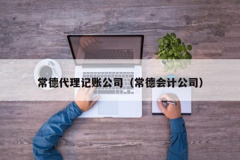 常德代理记账公司（常德会计公司）