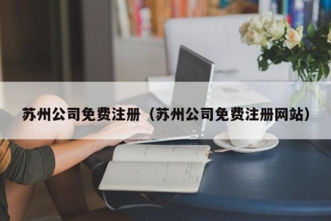 苏州公司免费注册（苏州公司免费注册网站）