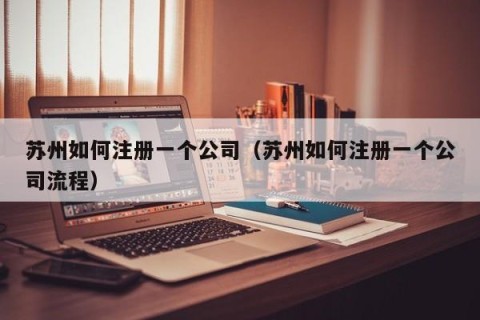 苏州如何注册一个公司（苏州如何注册一个公司流程）