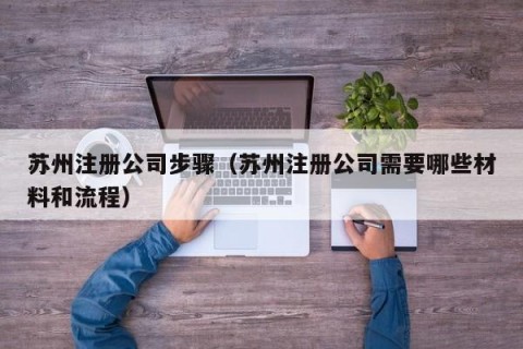 苏州注册公司步骤（苏州注册公司需要哪些材料和流程）