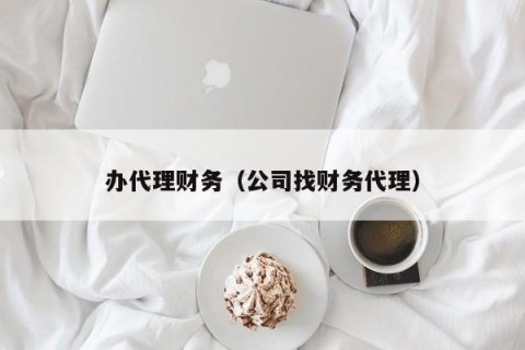 办代理财务（公司找财务代理）