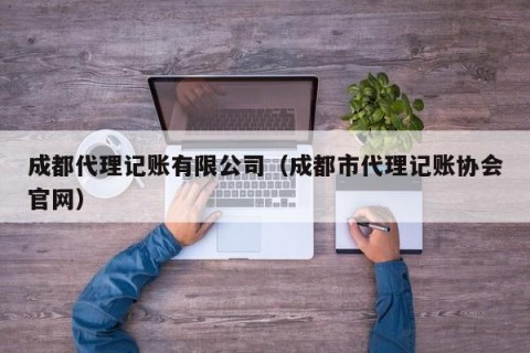 成都代理记账有限公司（成都市代理记账协会官网）