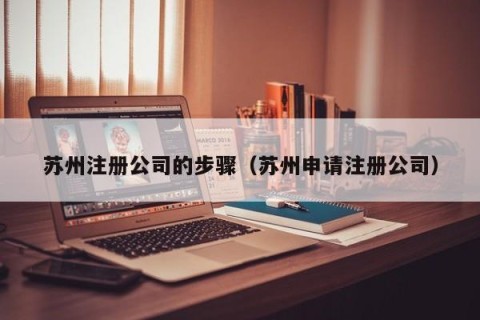 苏州注册公司的步骤（苏州申请注册公司）