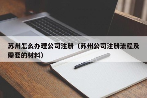 苏州怎么办理公司注册（苏州公司注册流程及需要的材料）