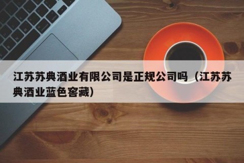 江苏苏典酒业有限公司是正规公司吗（江苏苏典酒业蓝色窖藏）