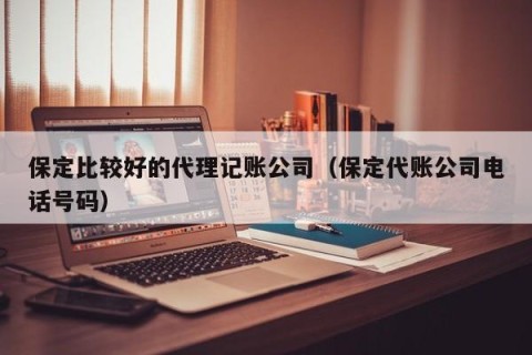 保定比较好的代理记账公司（保定代账公司电话号码）