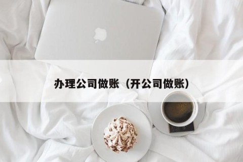 办理公司做账（开公司做账）
