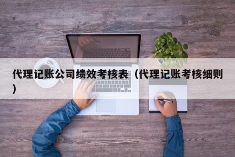 代理记账公司绩效考核表（代理记账考核细则）