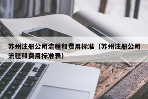 苏州注册公司流程和费用标准（苏州注册公司流程和费用标准表）