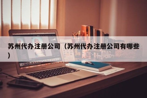 苏州代办注册公司（苏州代办注册公司有哪些）