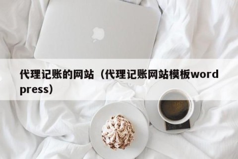 代理记账的网站（代理记账网站模板wordpress）
