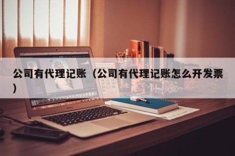 公司有代理记账（公司有代理记账怎么开发票）