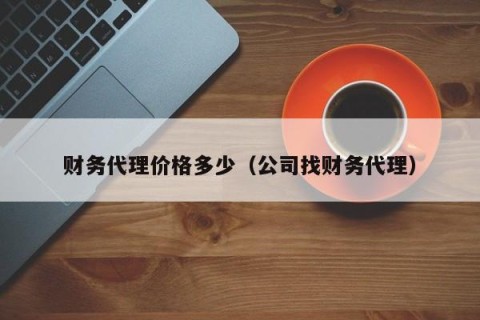 财务代理价格多少（公司找财务代理）