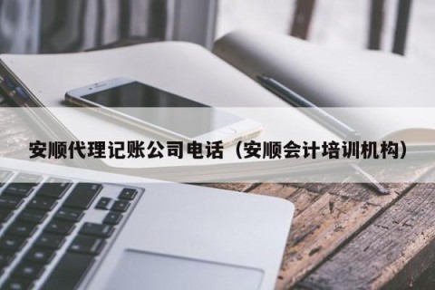 安顺代理记账公司电话（安顺会计培训机构）
