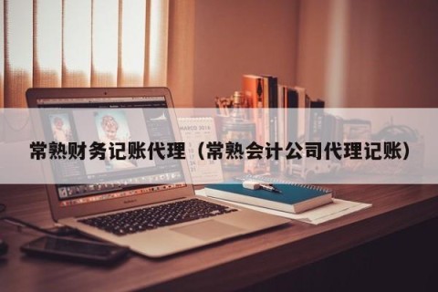 常熟财务记账代理（常熟会计公司代理记账）
