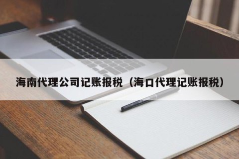 海南代理公司记账报税（海口代理记账报税）