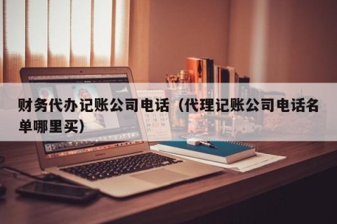 财务代办记账公司电话（代理记账公司电话名单哪里买）