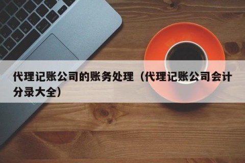 代理记账公司的账务处理（代理记账公司会计分录大全）
