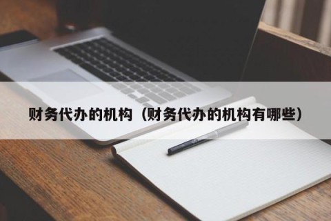 财务代办的机构（财务代办的机构有哪些）