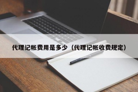 代理记帐费用是多少（代理记帐收费规定）