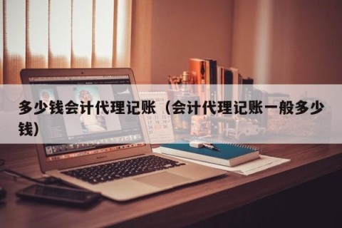 多少钱会计代理记账（会计代理记账一般多少钱）