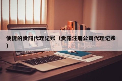 便捷的贵阳代理记账（贵阳注册公司代理记账）